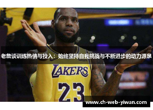 老詹谈训练热情与投入:始终坚持自我挑战与不断进步的动力源泉 老詹谈训练热情与投入:始终坚持自我挑战与不断进步的动力源泉