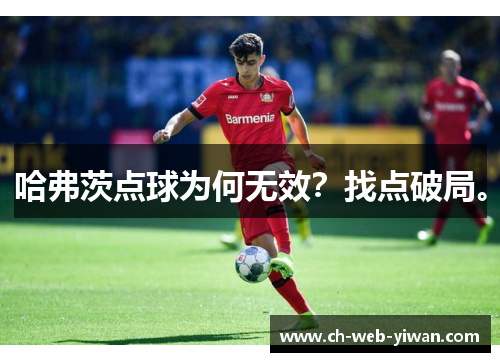 哈弗茨点球为何无效？找点破局。