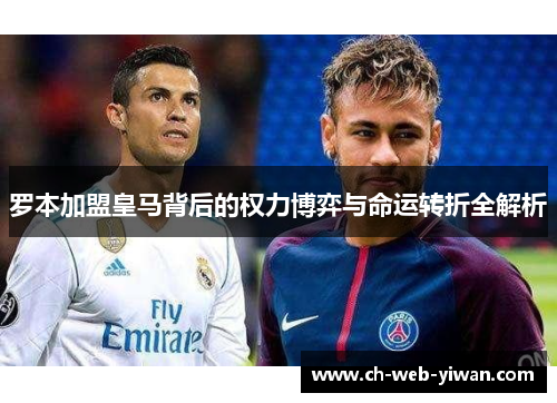 罗本加盟皇马背后的权力博弈与命运转折全解析