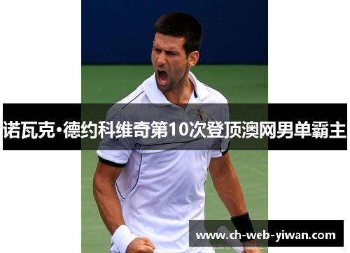 诺瓦克·德约科维奇第10次登顶澳网男单霸主 诺瓦克·德约科维奇第10次登顶澳网男单霸主