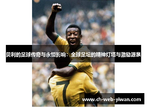 贝利的足球传奇与永恒影响：全球足坛的精神灯塔与激励源泉