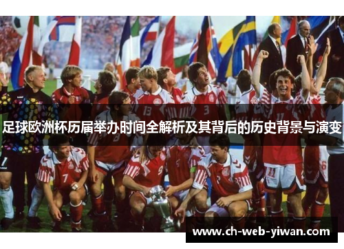足球欧洲杯历届举办时间全解析及其背后的历史背景与演变 足球欧洲杯历届举办时间全解析及其背后的历史背景与演变