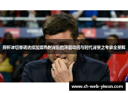 探析波切蒂诺选择加盟热刺背后的深层动因与时代背景之考察全景解