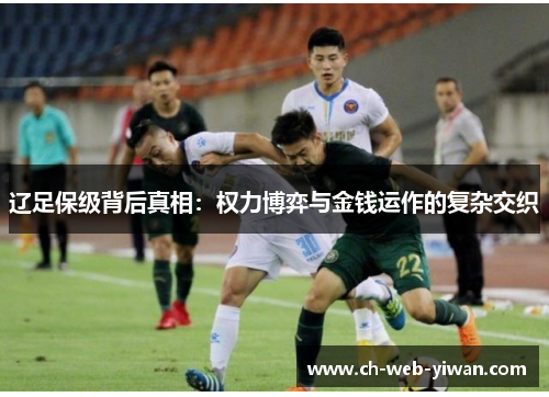 辽足保级背后真相：权力博弈与金钱运作的复杂交织