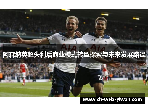 阿森纳英超失利后商业模式转型探索与未来发展路径