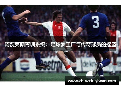 阿贾克斯青训系统：足球梦工厂与传奇球员的摇篮