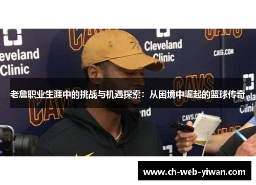 老詹职业生涯中的挑战与机遇探索：从困境中崛起的篮球传奇