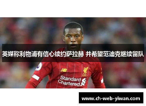 英媒称利物浦有信心续约萨拉赫 并希望范迪克继续留队