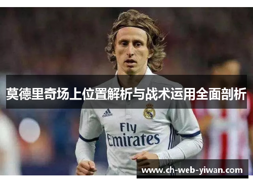 莫德里奇场上位置解析与战术运用全面剖析