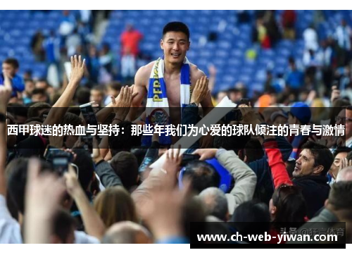 西甲球迷的热血与坚持：那些年我们为心爱的球队倾注的青春与激情
