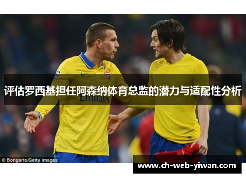 评估罗西基担任阿森纳体育总监的潜力与适配性分析