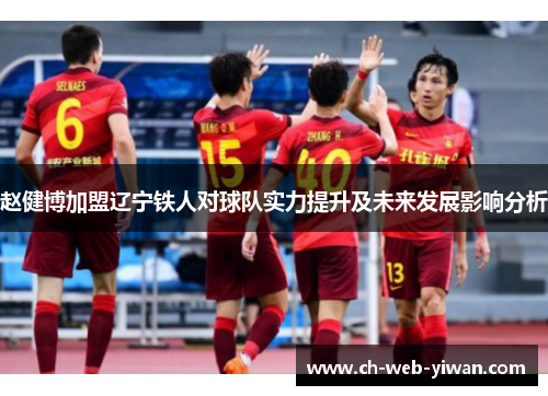 赵健博加盟辽宁铁人对球队实力提升及未来发展影响分析