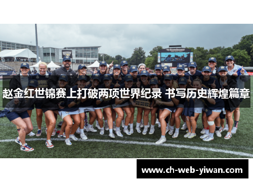 赵金红世锦赛上打破两项世界纪录 书写历史辉煌篇章