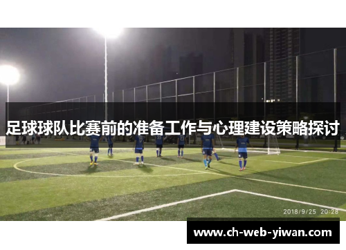 足球球队比赛前的准备工作与心理建设策略探讨 足球球队比赛前的准备工作与心理建设策略探讨