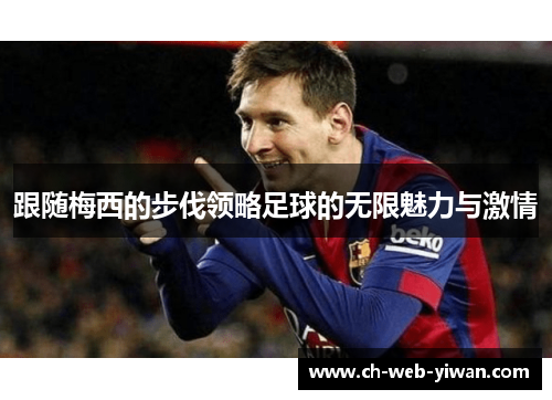跟随梅西的步伐领略足球的无限魅力与激情 跟随梅西的步伐领略足球的无限魅力与激情