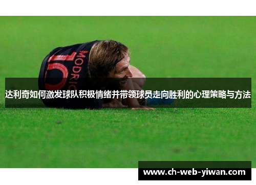 达利奇如何激发球队积极情绪并带领球员走向胜利的心理策略与方法 达利奇如何激发球队积极情绪并带领球员走向胜利的心理策略与方法