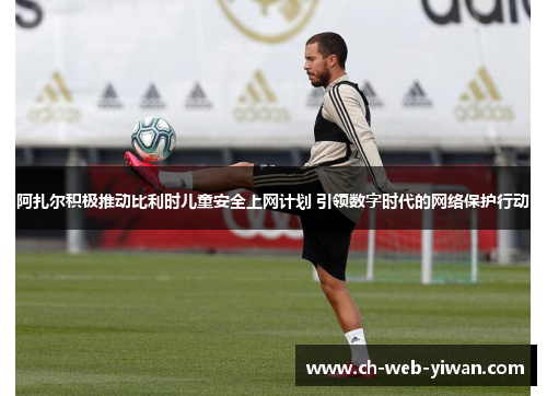 阿扎尔积极推动比利时儿童安全上网计划 引领数字时代的网络保护行动 阿扎尔积极推动比利时儿童安全上网计划 引领数字时代的网络保护行动