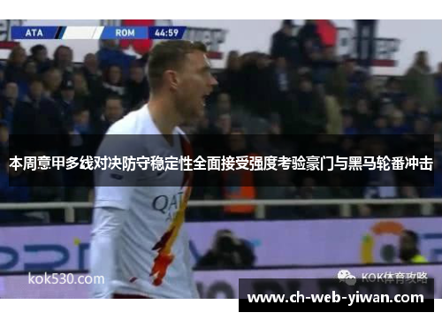 本周意甲多线对决防守稳定性全面接受强度考验豪门与黑马轮番冲击 本周意甲多线对决防守稳定性全面接受强度考验豪门与黑马轮番冲击