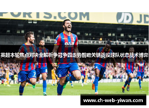 英超本轮焦点对决全解析争冠争四走势前瞻关键战役球队状态战术博弈 英超本轮焦点对决全解析争冠争四走势前瞻关键战役球队状态战术博弈