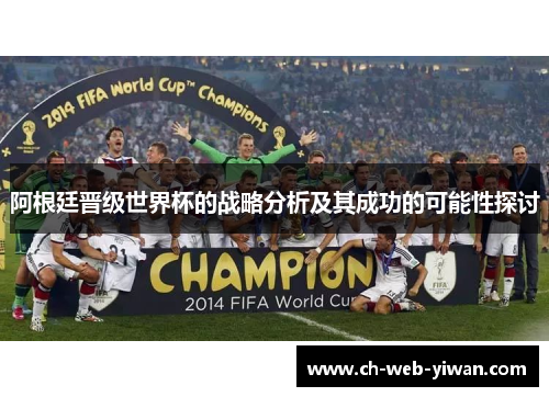 阿根廷晋级世界杯的战略分析及其成功的可能性探讨 阿根廷晋级世界杯的战略分析及其成功的可能性探讨