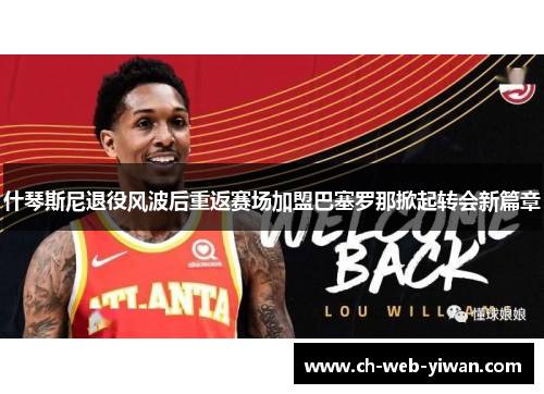 什琴斯尼退役风波后重返赛场加盟巴塞罗那掀起转会新篇章