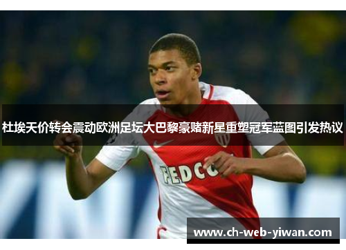 杜埃天价转会震动欧洲足坛大巴黎豪赌新星重塑冠军蓝图引发热议