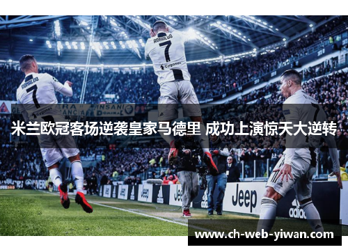 米兰欧冠客场逆袭皇家马德里 成功上演惊天大逆转