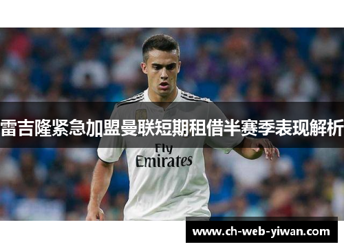 雷吉隆紧急加盟曼联短期租借半赛季表现解析