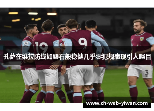 孔萨在维拉防线如磐石般稳健几乎零犯规表现引人瞩目