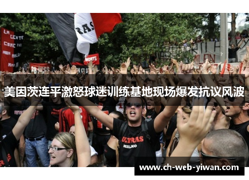 美因茨连平激怒球迷训练基地现场爆发抗议风波
