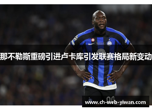 那不勒斯重磅引进卢卡库引发联赛格局新变动