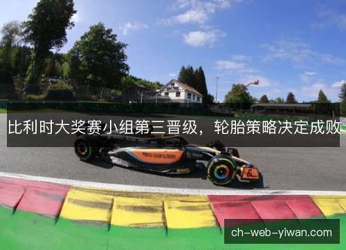 比利时大奖赛小组第三晋级，轮胎策略决定成败